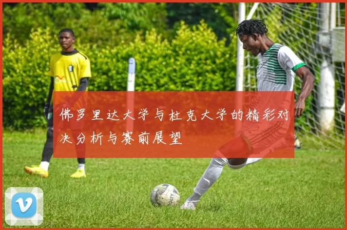 佛罗里达大学与杜克大学的精彩对决分析与赛前展望