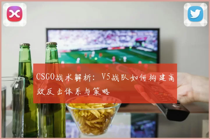 CSGO战术解析：V5战队如何构建高效反击体系与策略