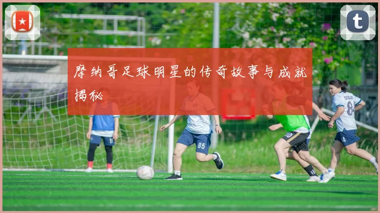 摩纳哥足球明星的传奇故事与成就揭秘