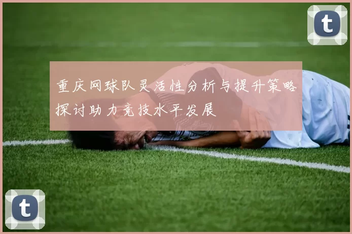 重庆网球队灵活性分析与提升策略探讨助力竞技水平发展