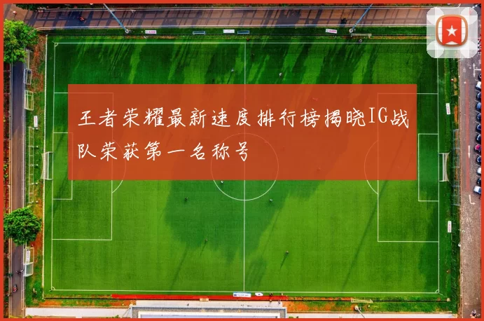王者荣耀最新速度排行榜揭晓IG战队荣获第一名称号