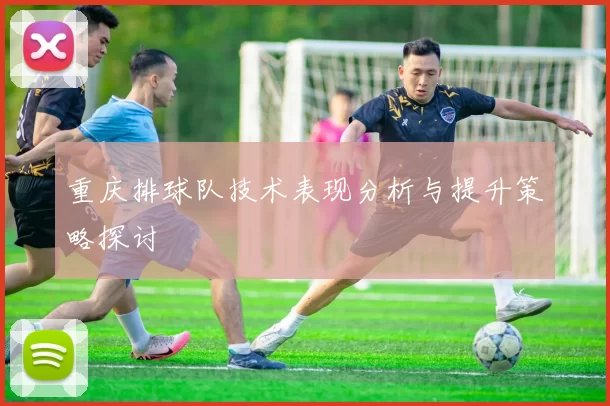 重庆排球队技术表现分析与提升策略探讨