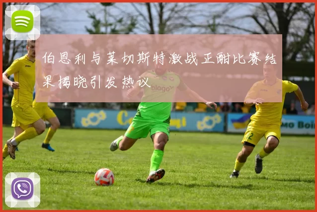 伯恩利与莱切斯特激战正酣比赛结果揭晓引发热议