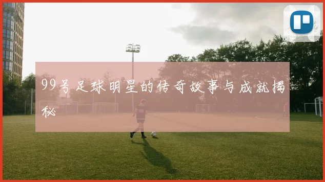99号足球明星的传奇故事与成就揭秘