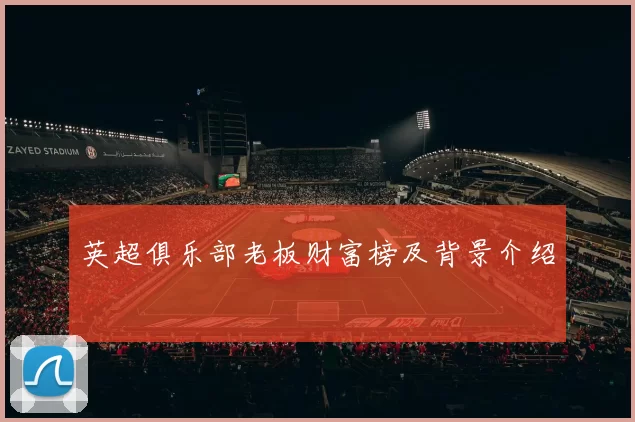 英超俱乐部老板财富榜及背景介绍