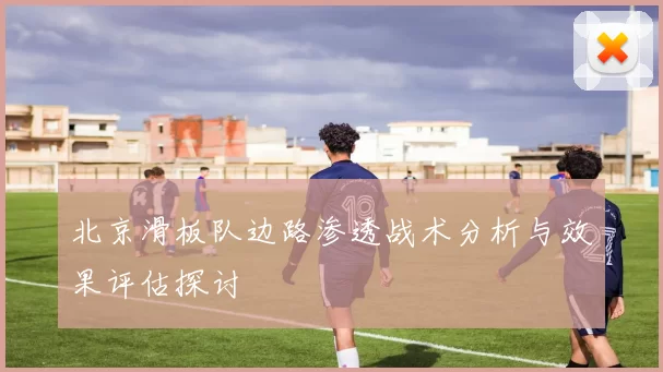 北京滑板队边路渗透战术分析与效果评估探讨