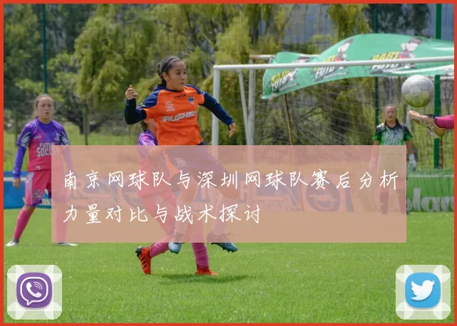 南京网球队与深圳网球队赛后分析力量对比与战术探讨