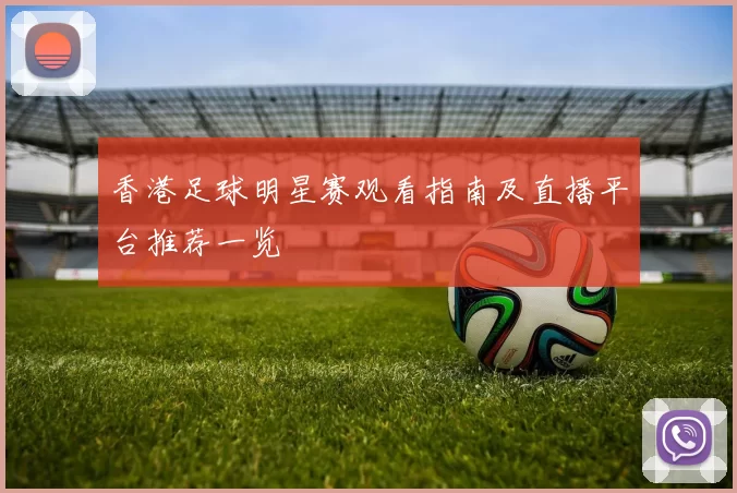 香港足球明星赛观看指南及直播平台推荐一览