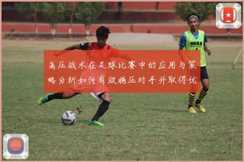 高压战术在足球比赛中的应用与策略分析如何有效施压对手并取得优势