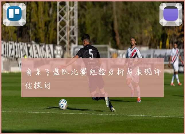 南京飞盘队比赛经验分析与表现评估探讨