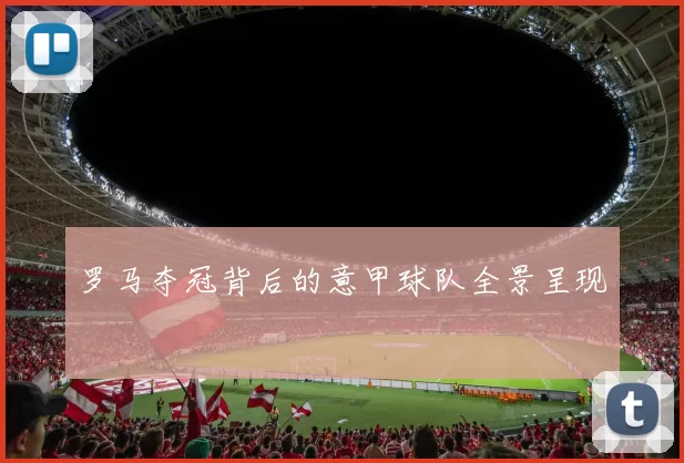 罗马夺冠背后的意甲球队全景呈现