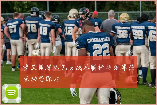 重庆排球队包夹战术解析与排球热点动态探讨