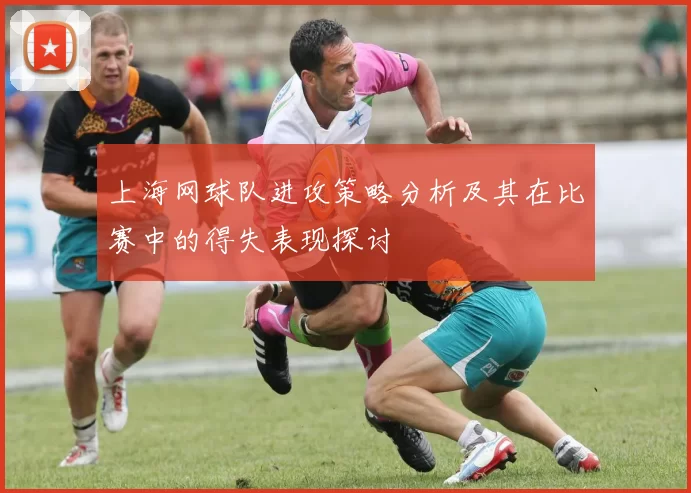 上海网球队进攻策略分析及其在比赛中的得失表现探讨