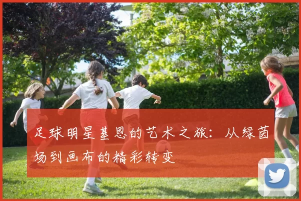 足球明星基恩的艺术之旅：从绿茵场到画布的精彩转变