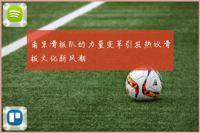 南京滑板队的力量变革引发热议滑板文化新风潮