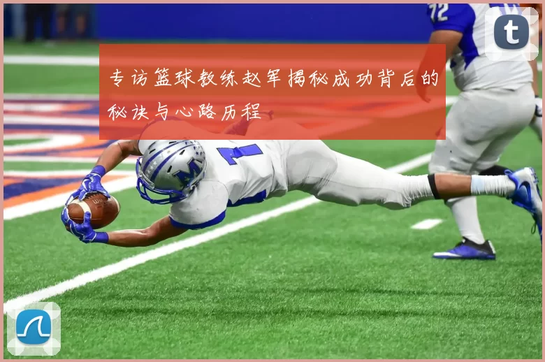 专访篮球教练赵军揭秘成功背后的秘诀与心路历程