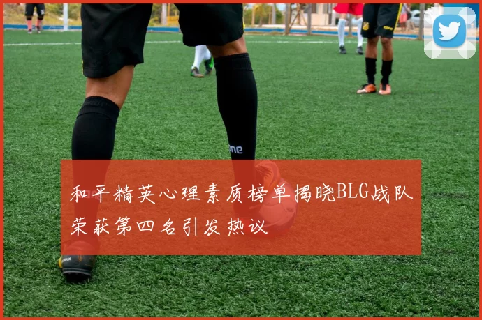 和平精英心理素质榜单揭晓BLG战队荣获第四名引发热议
