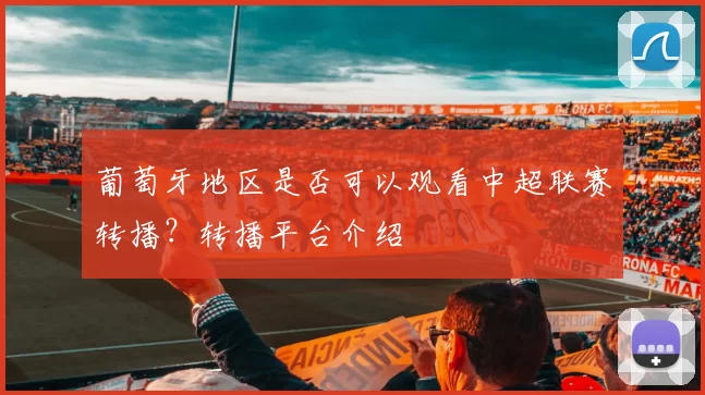 葡萄牙地区是否可以观看中超联赛转播？转播平台介绍