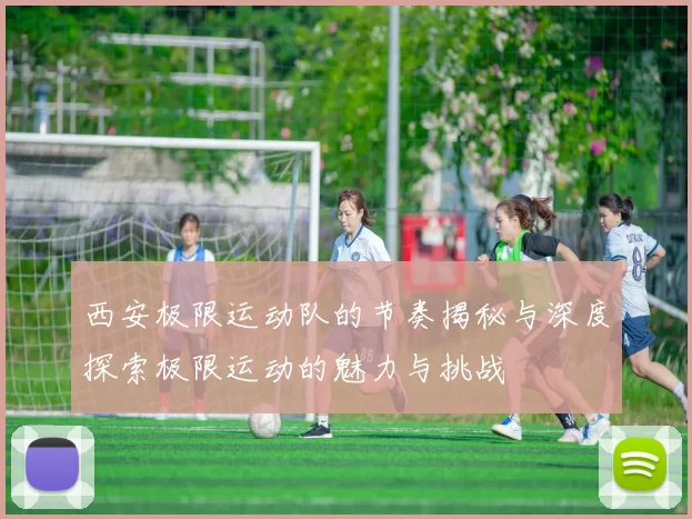 西安极限运动队的节奏揭秘与深度探索极限运动的魅力与挑战