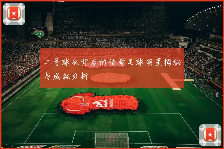 二号球衣背后的传奇足球明星揭秘与成就分析