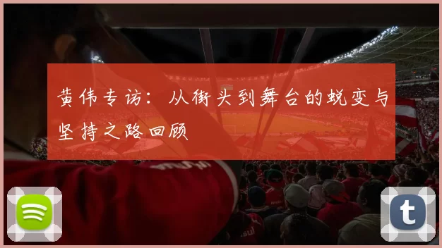 黄伟专访：从街头到舞台的蜕变与坚持之路回顾