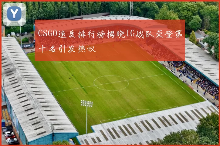 CSGO速度排行榜揭晓IG战队荣登第十名引发热议