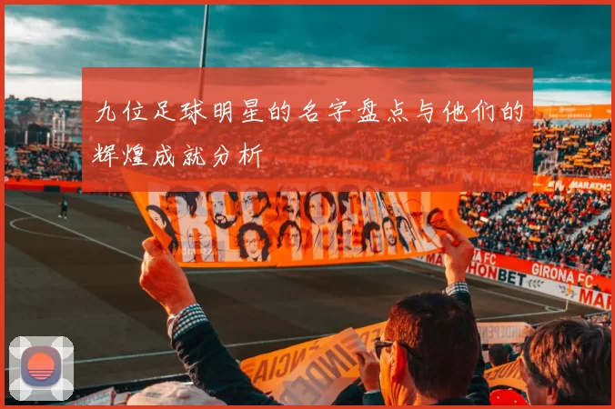 九位足球明星的名字盘点与他们的辉煌成就分析