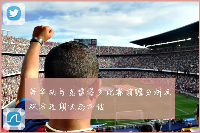蒂华纳与克雷塔罗比赛前瞻分析及双方近期状态评估
