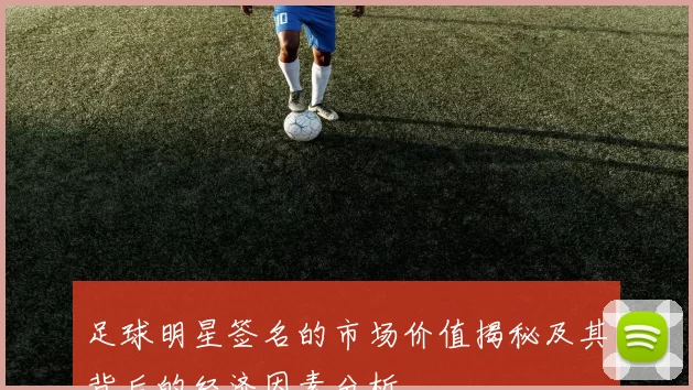 足球明星签名的市场价值揭秘及其背后的经济因素分析