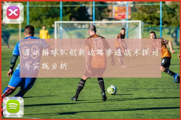 深圳排球队创新边路渗透战术探讨与实践分析