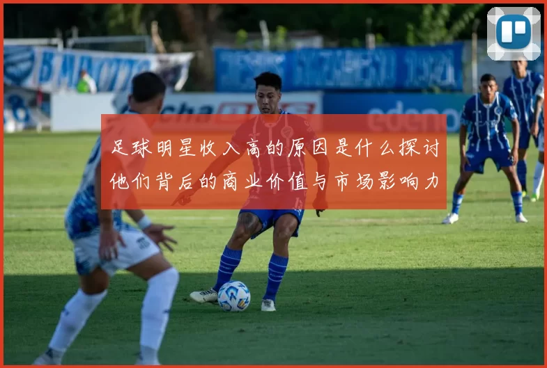 足球明星收入高的原因是什么探讨他们背后的商业价值与市场影响力