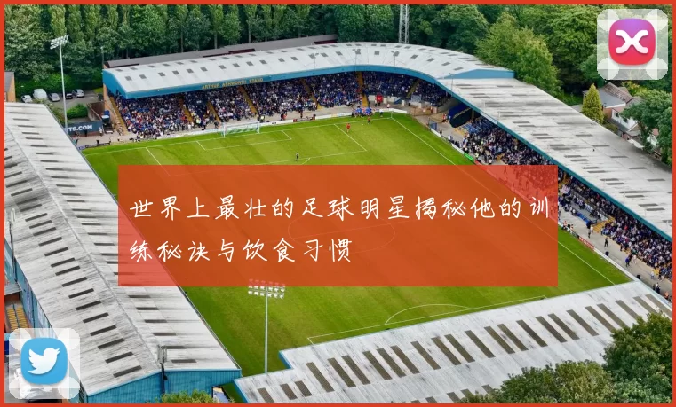 世界上最壮的足球明星揭秘他的训练秘诀与饮食习惯