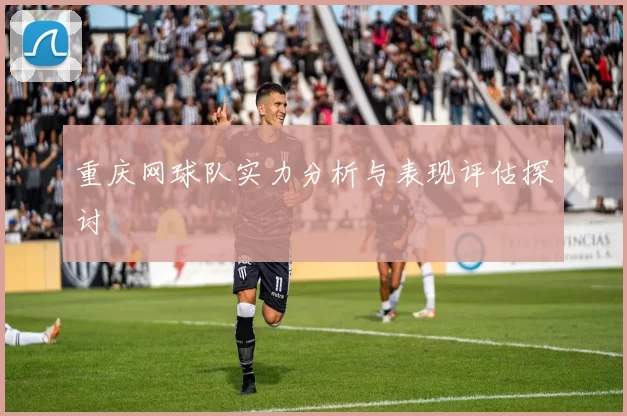 重庆网球队实力分析与表现评估探讨