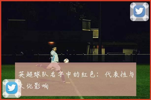英超球队名字中的红色：代表性与文化影响