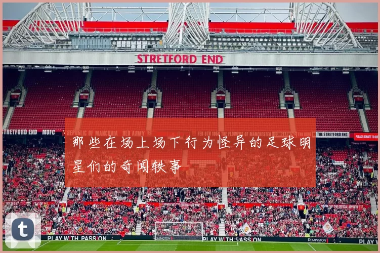 那些在场上场下行为怪异的足球明星们的奇闻轶事