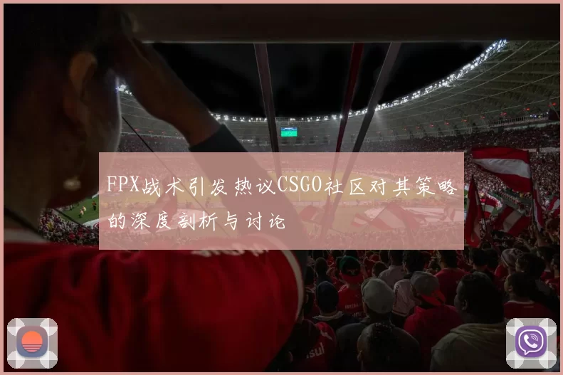 FPX战术引发热议CSGO社区对其策略的深度剖析与讨论