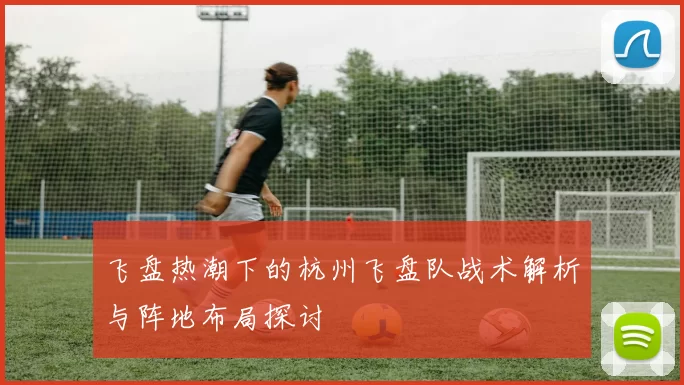 飞盘热潮下的杭州飞盘队战术解析与阵地布局探讨