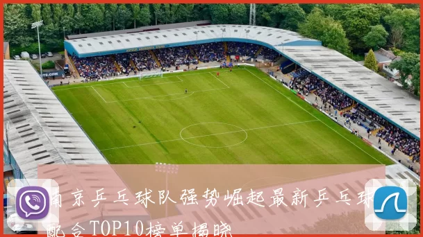 南京乒乓球队强势崛起最新乒乓球配合TOP10榜单揭晓