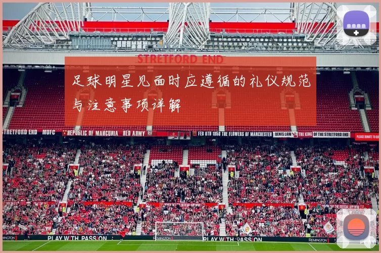 足球明星见面时应遵循的礼仪规范与注意事项详解