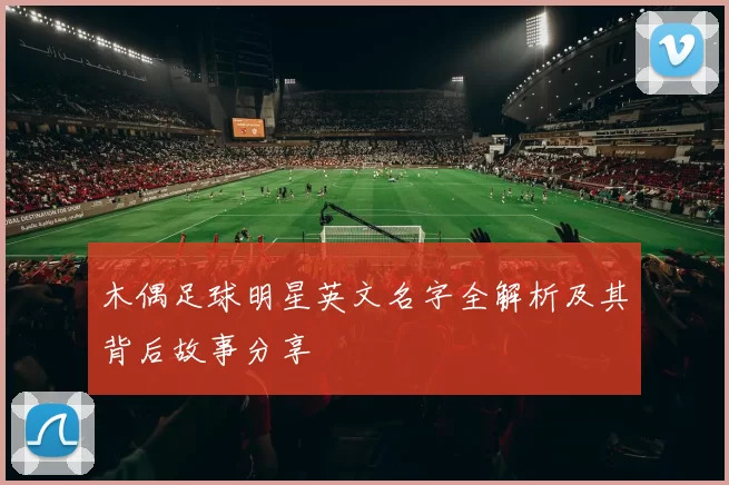 木偶足球明星英文名字全解析及其背后故事分享