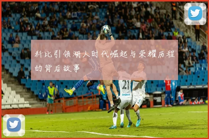 科比引领湖人时代崛起与荣耀历程的背后故事