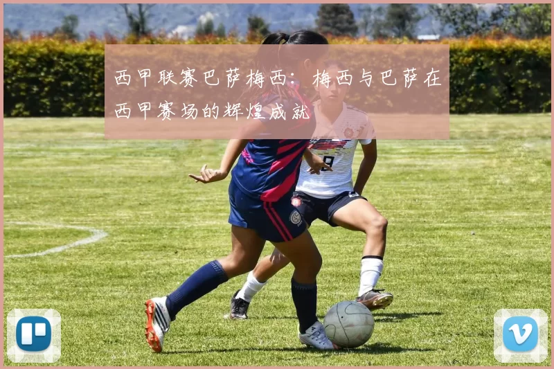 西甲联赛巴萨梅西：梅西与巴萨在西甲赛场的辉煌成就