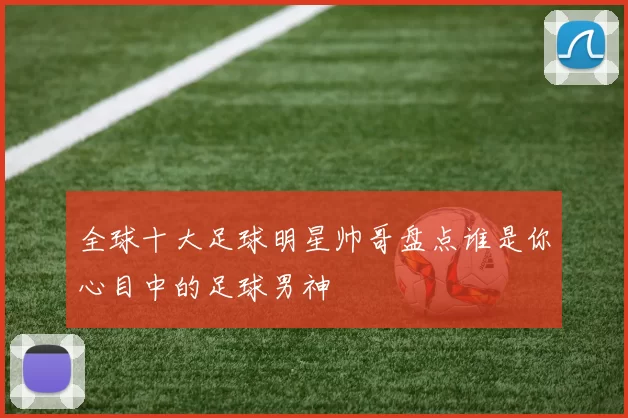 全球十大足球明星帅哥盘点谁是你心目中的足球男神