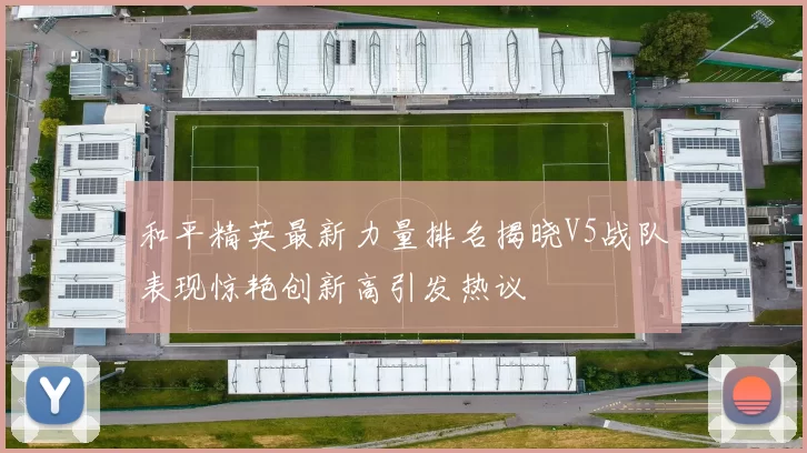 和平精英最新力量排名揭晓V5战队表现惊艳创新高引发热议