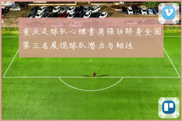 重庆足球队心理素质强劲跻身全国第三名展现球队潜力与韧性