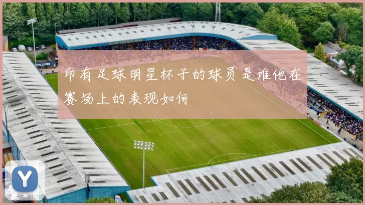 印有足球明星杯子的球员是谁他在赛场上的表现如何