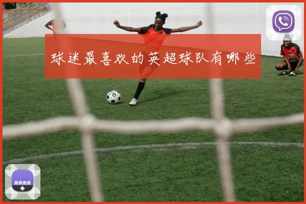 球迷最喜欢的英超球队有哪些