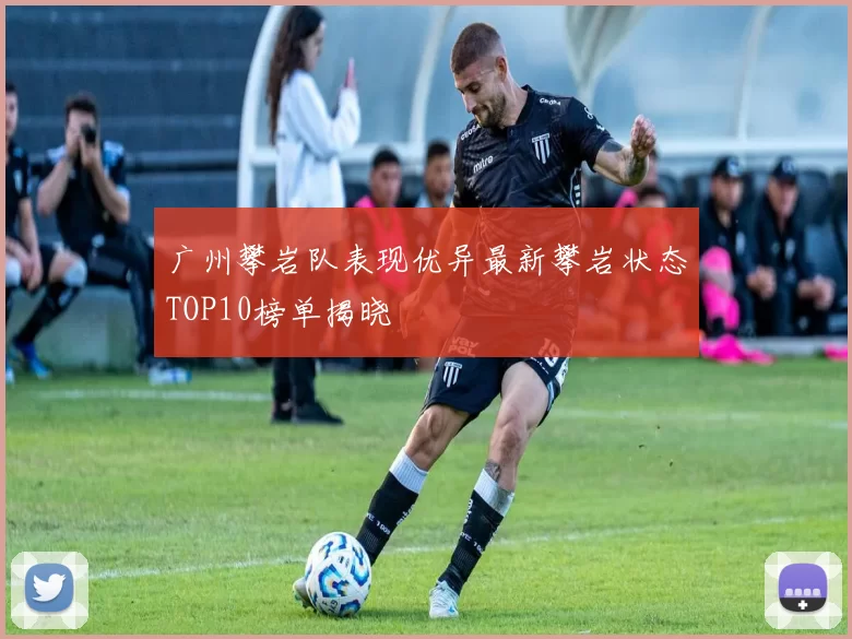 广州攀岩队表现优异最新攀岩状态TOP10榜单揭晓