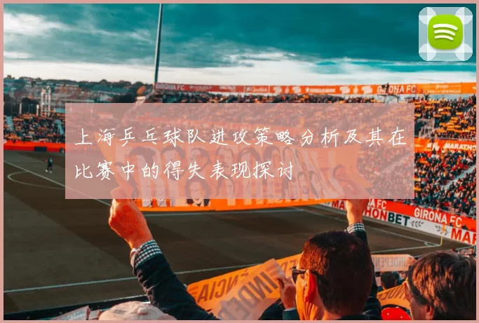 上海乒乓球队进攻策略分析及其在比赛中的得失表现探讨