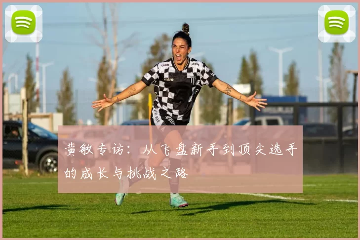 黄敏专访：从飞盘新手到顶尖选手的成长与挑战之路